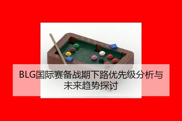 BLG国际赛备战期下路优先级分析与未来趋势探讨